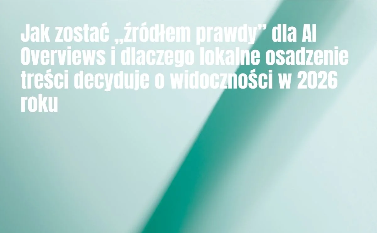 Obraz do artykułu: Jak zostać „źródłem prawdy” dla AI Overviews i dlaczego lokalne osadzenie treści decyduje o widoczności w 2026 roku