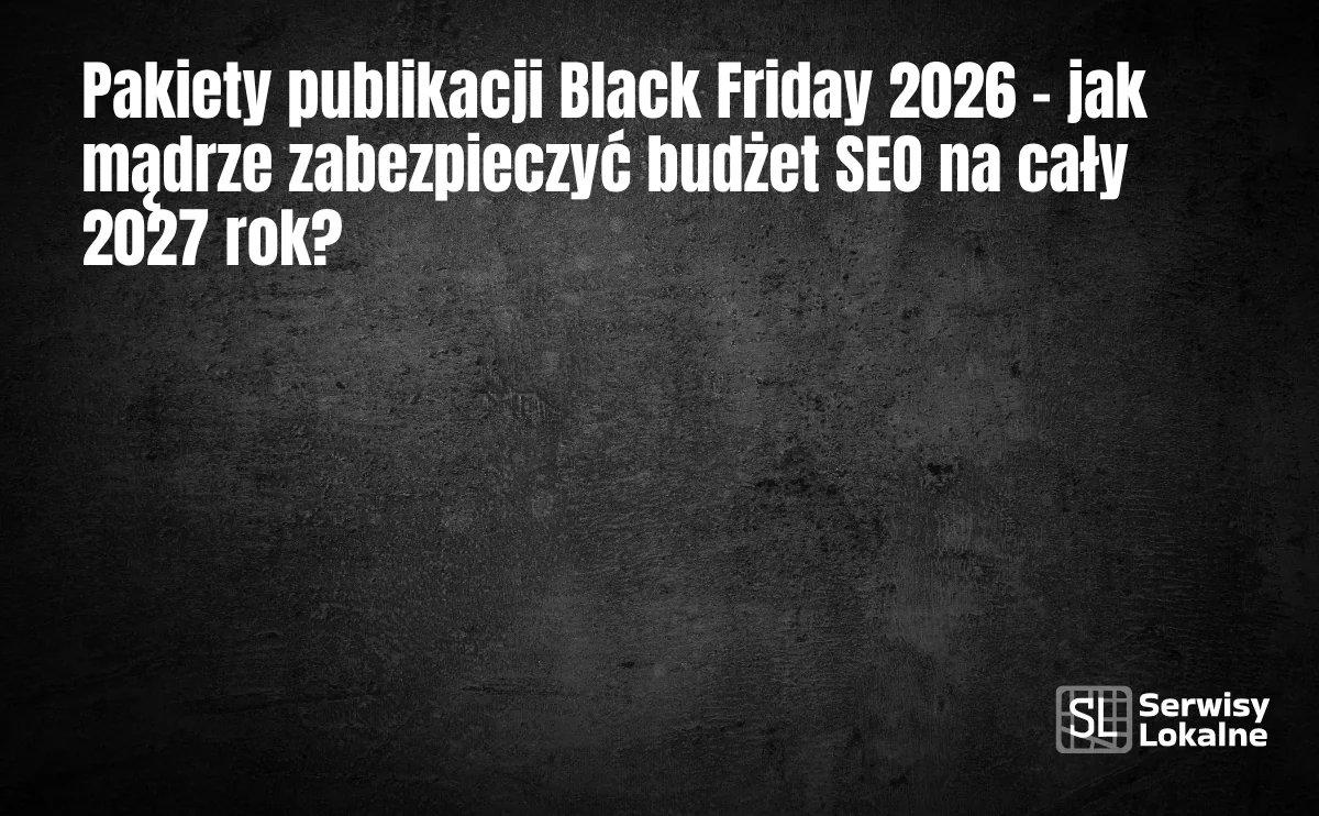 Obraz do artykułu: Pakiety publikacji Black Friday 2026 – jak mądrze zabezpieczyć budżet SEO na cały 2027 rok?