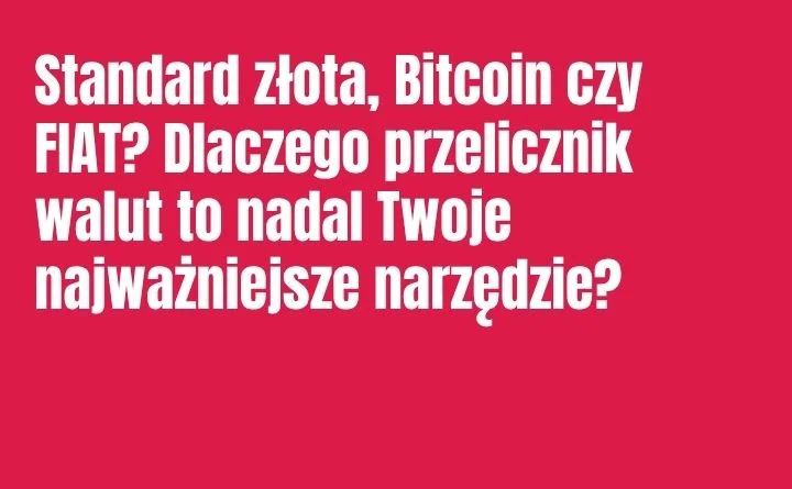 Standard złota, Bitcoin czy FIAT? Dlaczego przelicznik walut to nadal Twoje najważniejsze narzędzie?